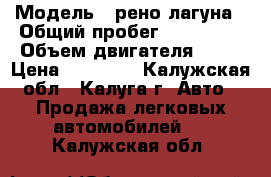  › Модель ­ рено лагуна › Общий пробег ­ 350 000 › Объем двигателя ­ 18 › Цена ­ 90 000 - Калужская обл., Калуга г. Авто » Продажа легковых автомобилей   . Калужская обл.